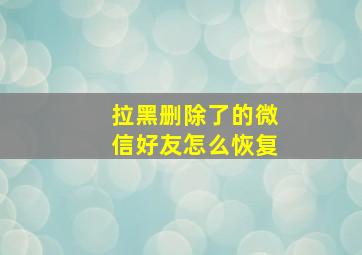 拉黑删除了的微信好友怎么恢复