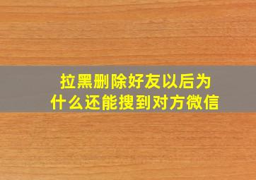 拉黑删除好友以后为什么还能搜到对方微信