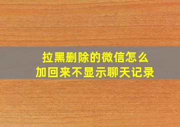 拉黑删除的微信怎么加回来不显示聊天记录