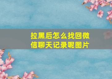 拉黑后怎么找回微信聊天记录呢图片