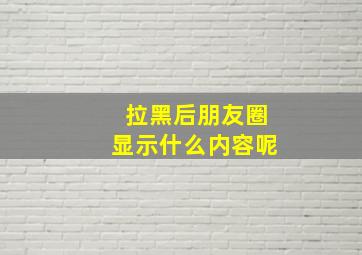 拉黑后朋友圈显示什么内容呢