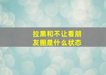 拉黑和不让看朋友圈是什么状态