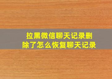 拉黑微信聊天记录删除了怎么恢复聊天记录