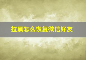 拉黑怎么恢复微信好友