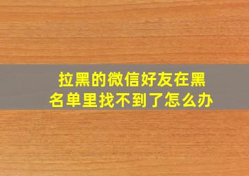 拉黑的微信好友在黑名单里找不到了怎么办