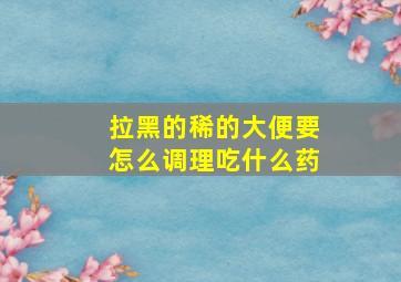 拉黑的稀的大便要怎么调理吃什么药