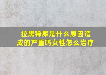 拉黑稀屎是什么原因造成的严重吗女性怎么治疗