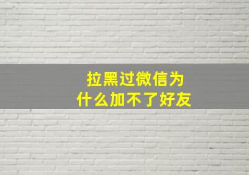 拉黑过微信为什么加不了好友