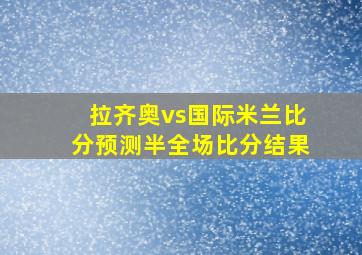 拉齐奥vs国际米兰比分预测半全场比分结果