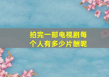 拍完一部电视剧每个人有多少片酬呢