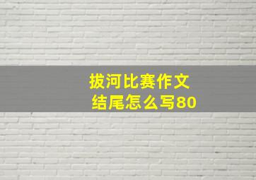 拔河比赛作文结尾怎么写80