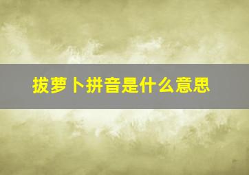 拔萝卜拼音是什么意思