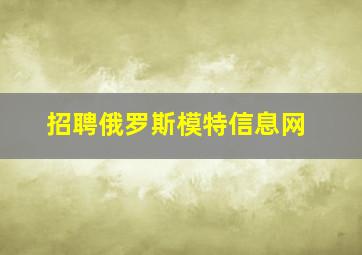 招聘俄罗斯模特信息网