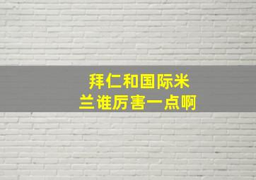 拜仁和国际米兰谁厉害一点啊