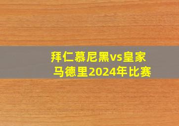 拜仁慕尼黑vs皇家马德里2024年比赛