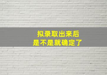 拟录取出来后是不是就确定了