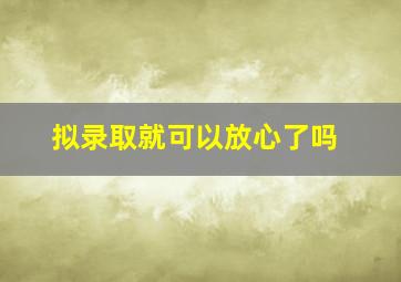 拟录取就可以放心了吗