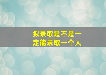 拟录取是不是一定能录取一个人