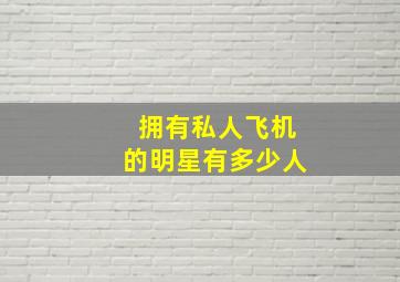 拥有私人飞机的明星有多少人