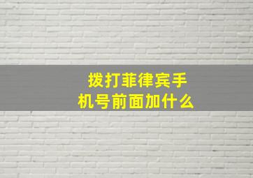 拨打菲律宾手机号前面加什么