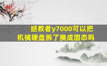 拯救者y7000可以把机械硬盘拆了换成固态吗