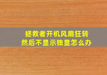 拯救者开机风扇狂转然后不显示独显怎么办