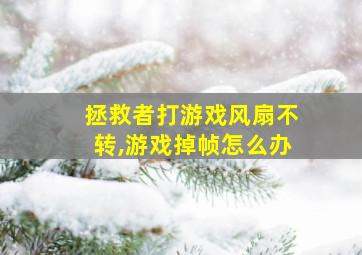 拯救者打游戏风扇不转,游戏掉帧怎么办