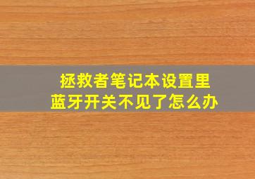 拯救者笔记本设置里蓝牙开关不见了怎么办