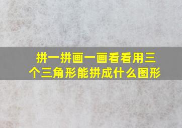 拼一拼画一画看看用三个三角形能拼成什么图形