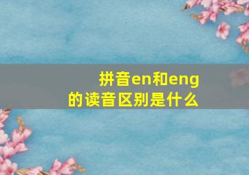 拼音en和eng的读音区别是什么