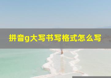 拼音g大写书写格式怎么写