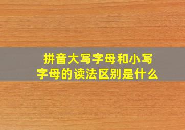 拼音大写字母和小写字母的读法区别是什么