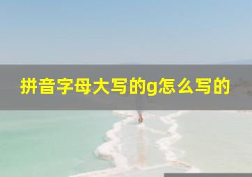 拼音字母大写的g怎么写的