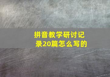 拼音教学研讨记录20篇怎么写的