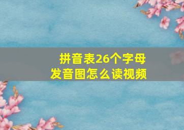 拼音表26个字母发音图怎么读视频