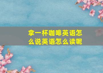 拿一杯咖啡英语怎么说英语怎么读呢