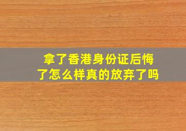 拿了香港身份证后悔了怎么样真的放弃了吗