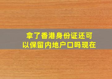 拿了香港身份证还可以保留内地户口吗现在