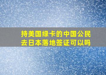 持美国绿卡的中国公民去日本落地签证可以吗