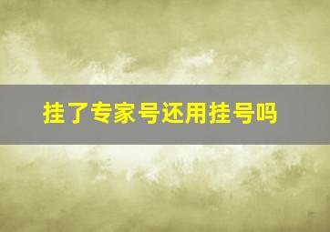 挂了专家号还用挂号吗