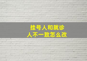 挂号人和就诊人不一致怎么改