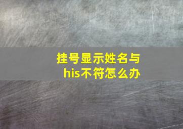 挂号显示姓名与his不符怎么办