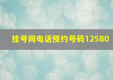 挂号网电话预约号码12580