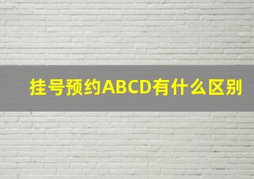 挂号预约ABCD有什么区别