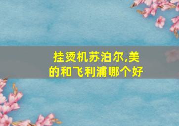 挂烫机苏泊尔,美的和飞利浦哪个好