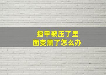 指甲被压了里面变黑了怎么办