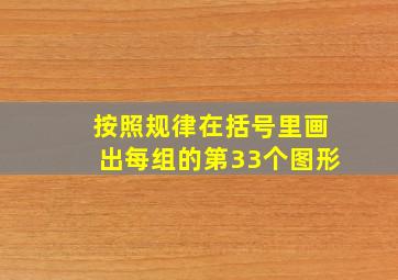 按照规律在括号里画出每组的第33个图形