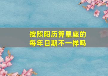 按照阳历算星座的每年日期不一样吗