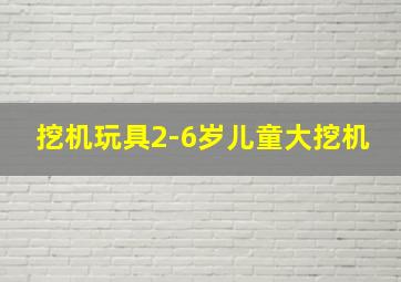 挖机玩具2-6岁儿童大挖机