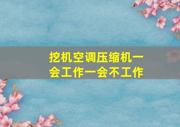 挖机空调压缩机一会工作一会不工作